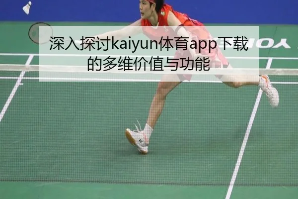 深入探讨kaiyun体育app下载的多维价值与功能